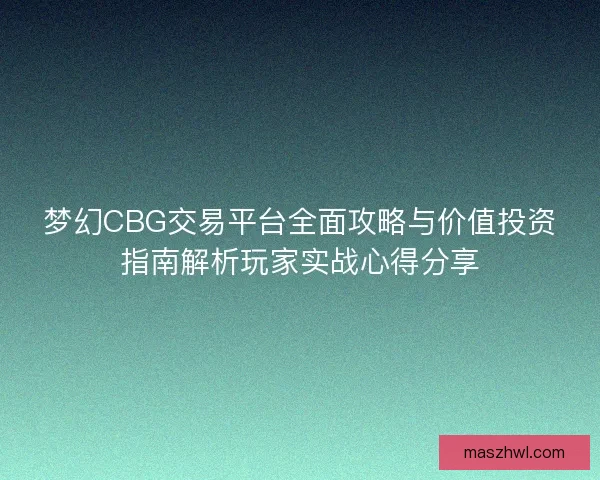 梦幻CBG交易平台全面攻略与价值投资指南解析玩家实战心得分享