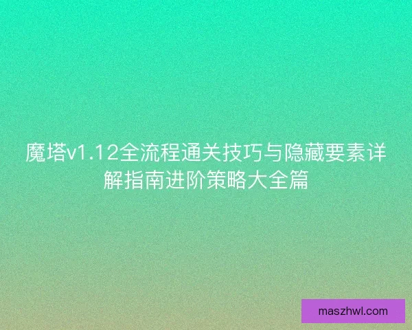 魔塔v1.12全流程通关技巧与隐藏要素详解指南进阶策略大全篇