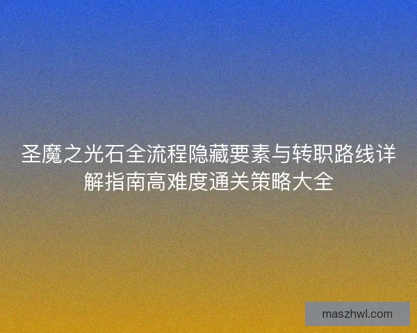 圣魔之光石全流程隐藏要素与转职路线详解指南高难度通关策略大全